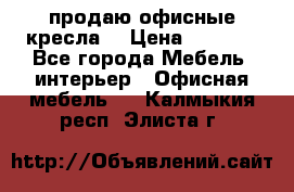  продаю офисные кресла  › Цена ­ 1 800 - Все города Мебель, интерьер » Офисная мебель   . Калмыкия респ.,Элиста г.